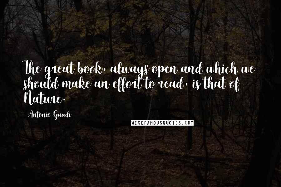 Antonio Gaudi Quotes: The great book, always open and which we should make an effort to read, is that of Nature.