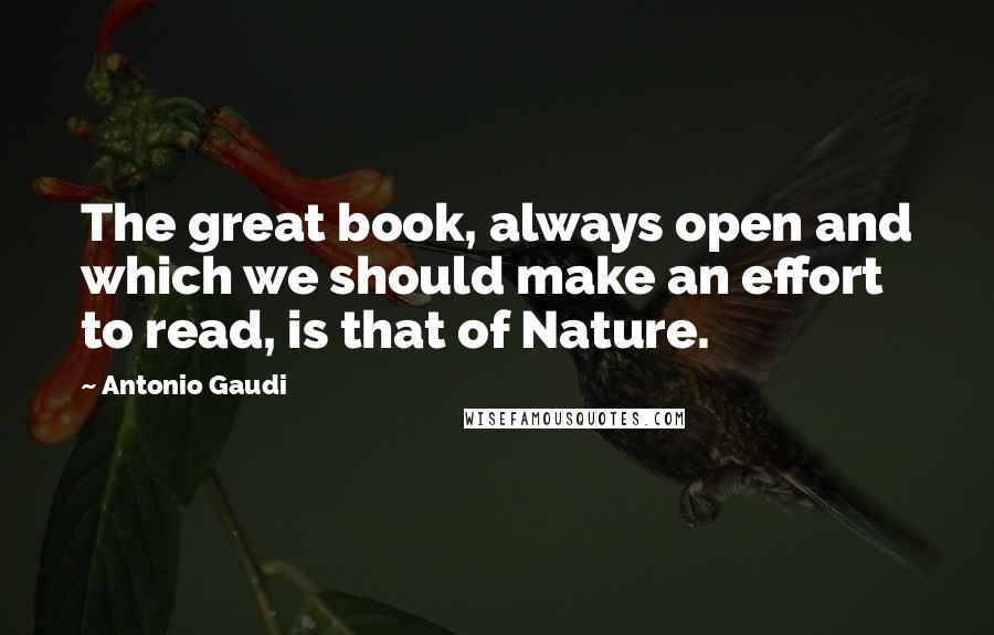 Antonio Gaudi Quotes: The great book, always open and which we should make an effort to read, is that of Nature.