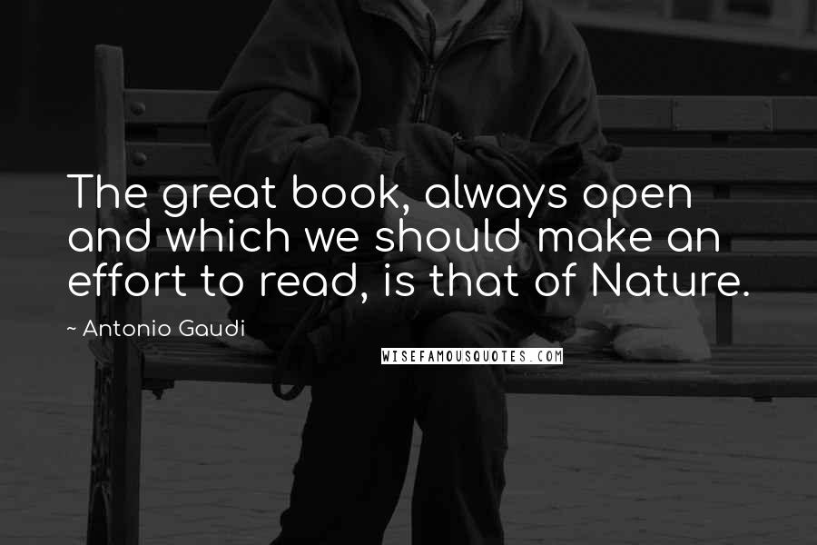 Antonio Gaudi Quotes: The great book, always open and which we should make an effort to read, is that of Nature.