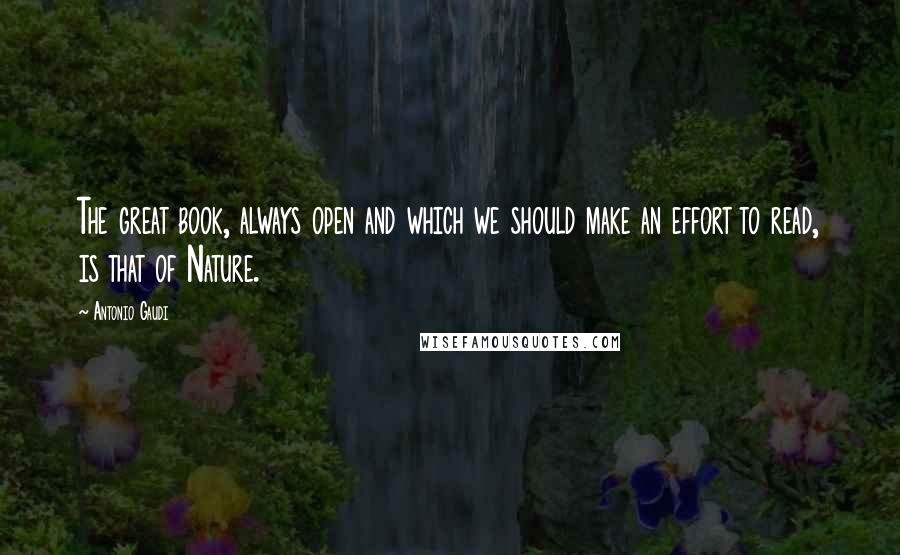 Antonio Gaudi Quotes: The great book, always open and which we should make an effort to read, is that of Nature.