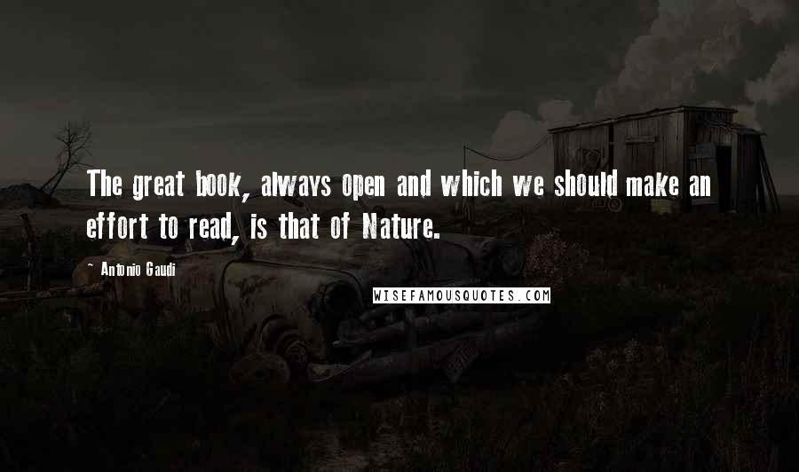 Antonio Gaudi Quotes: The great book, always open and which we should make an effort to read, is that of Nature.