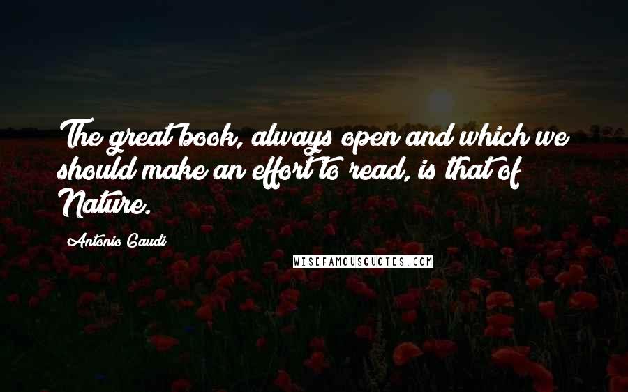 Antonio Gaudi Quotes: The great book, always open and which we should make an effort to read, is that of Nature.