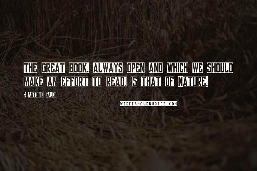 Antonio Gaudi Quotes: The great book, always open and which we should make an effort to read, is that of Nature.
