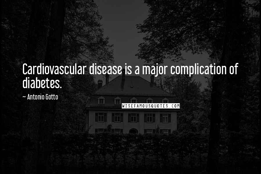 Antonio Gotto Quotes: Cardiovascular disease is a major complication of diabetes.