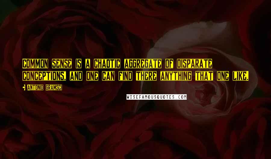 Antonio Gramsci Quotes: Common sense is a chaotic aggregate of disparate conceptions, and one can find there anything that one like.