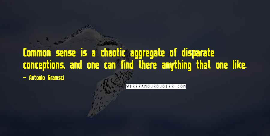 Antonio Gramsci Quotes: Common sense is a chaotic aggregate of disparate conceptions, and one can find there anything that one like.