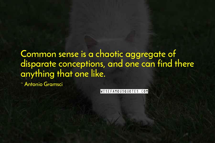 Antonio Gramsci Quotes: Common sense is a chaotic aggregate of disparate conceptions, and one can find there anything that one like.