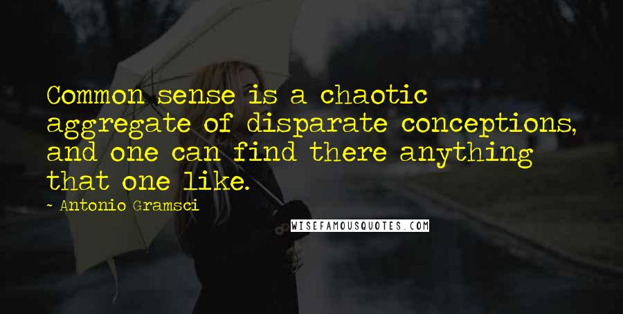 Antonio Gramsci Quotes: Common sense is a chaotic aggregate of disparate conceptions, and one can find there anything that one like.