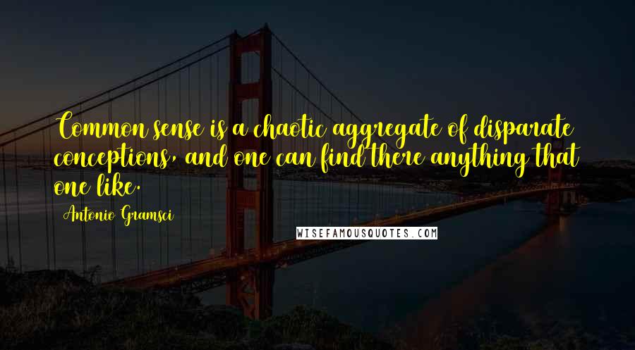 Antonio Gramsci Quotes: Common sense is a chaotic aggregate of disparate conceptions, and one can find there anything that one like.