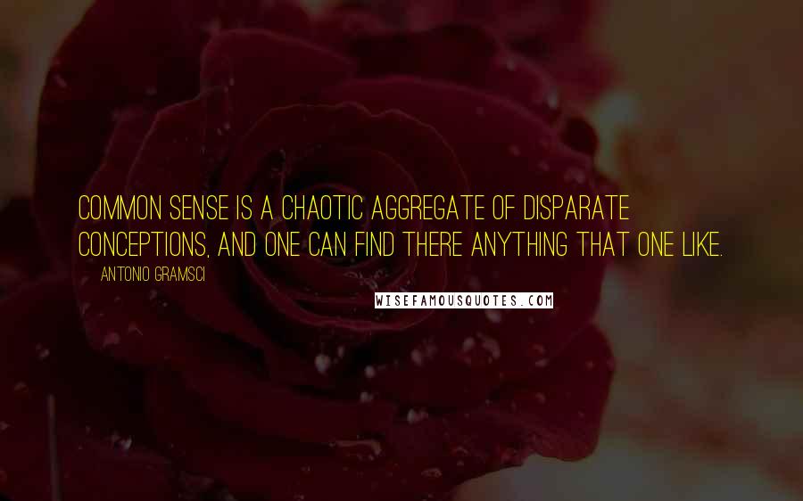 Antonio Gramsci Quotes: Common sense is a chaotic aggregate of disparate conceptions, and one can find there anything that one like.