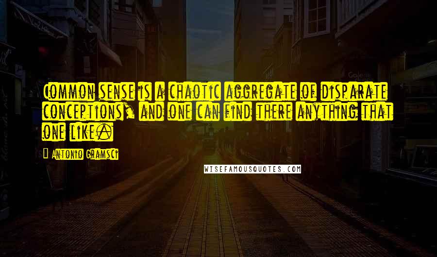 Antonio Gramsci Quotes: Common sense is a chaotic aggregate of disparate conceptions, and one can find there anything that one like.