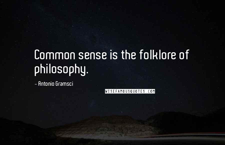 Antonio Gramsci Quotes: Common sense is the folklore of philosophy.