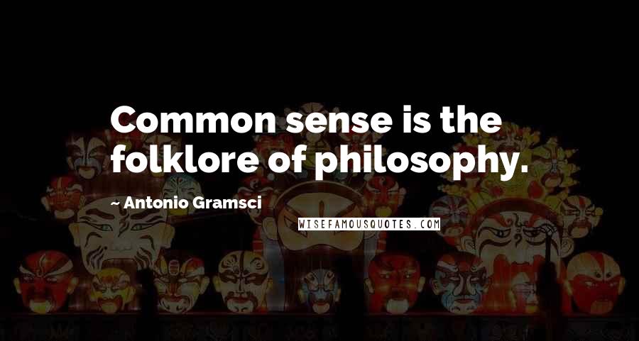 Antonio Gramsci Quotes: Common sense is the folklore of philosophy.