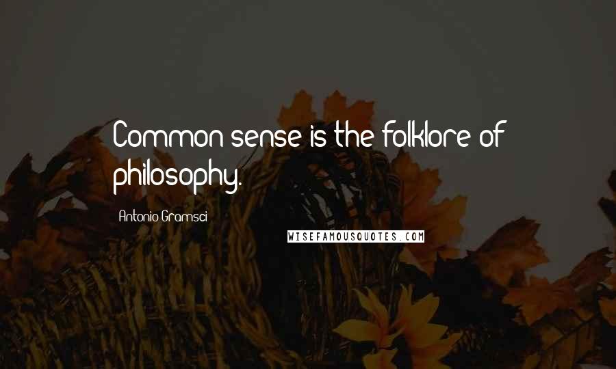 Antonio Gramsci Quotes: Common sense is the folklore of philosophy.