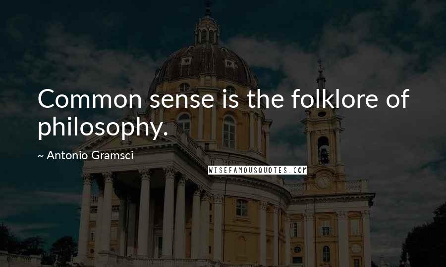 Antonio Gramsci Quotes: Common sense is the folklore of philosophy.
