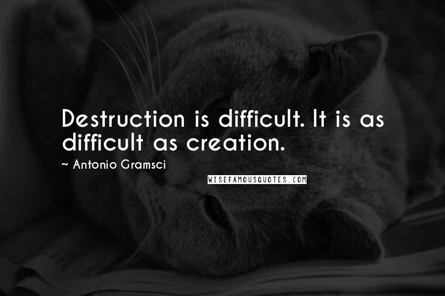 Antonio Gramsci Quotes: Destruction is difficult. It is as difficult as creation.