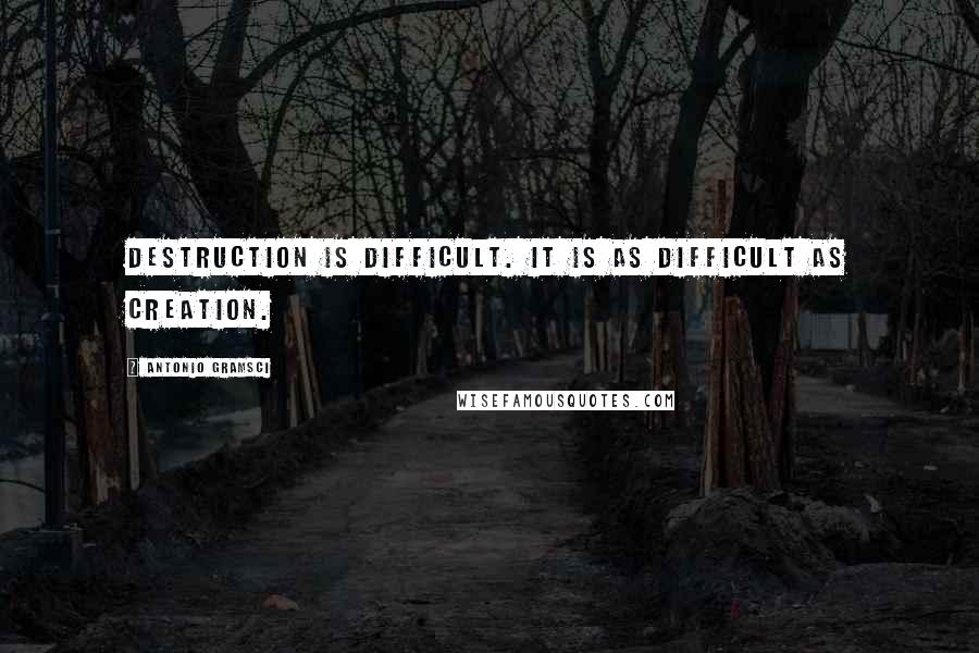 Antonio Gramsci Quotes: Destruction is difficult. It is as difficult as creation.