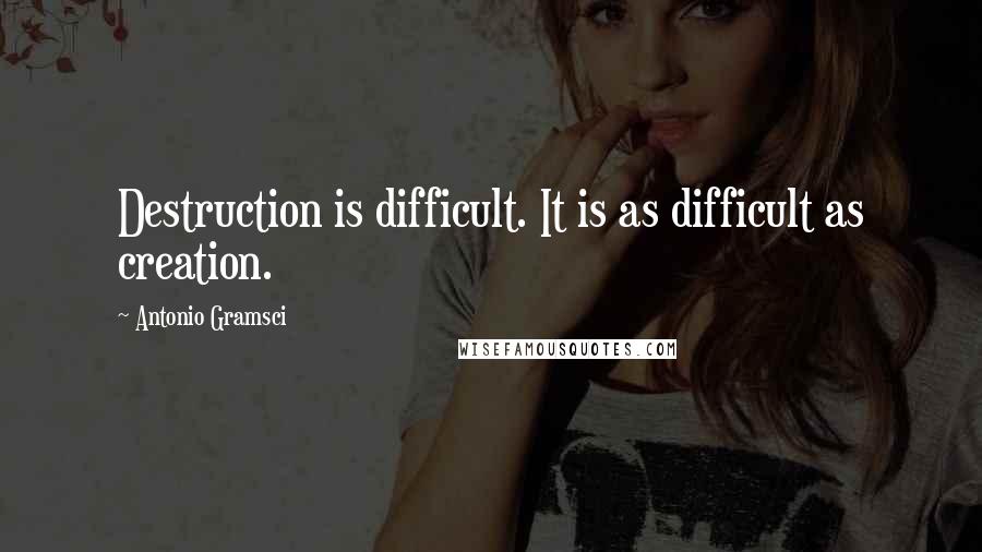 Antonio Gramsci Quotes: Destruction is difficult. It is as difficult as creation.