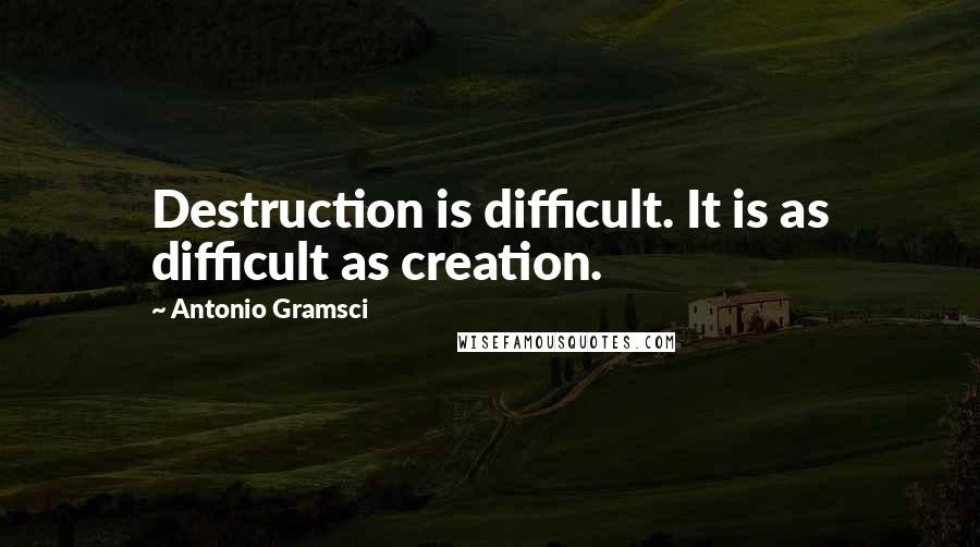 Antonio Gramsci Quotes: Destruction is difficult. It is as difficult as creation.