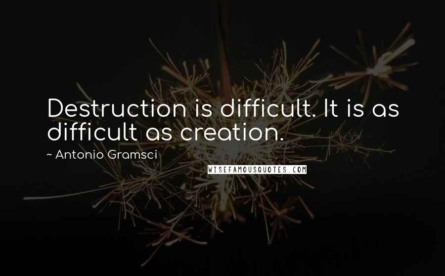 Antonio Gramsci Quotes: Destruction is difficult. It is as difficult as creation.