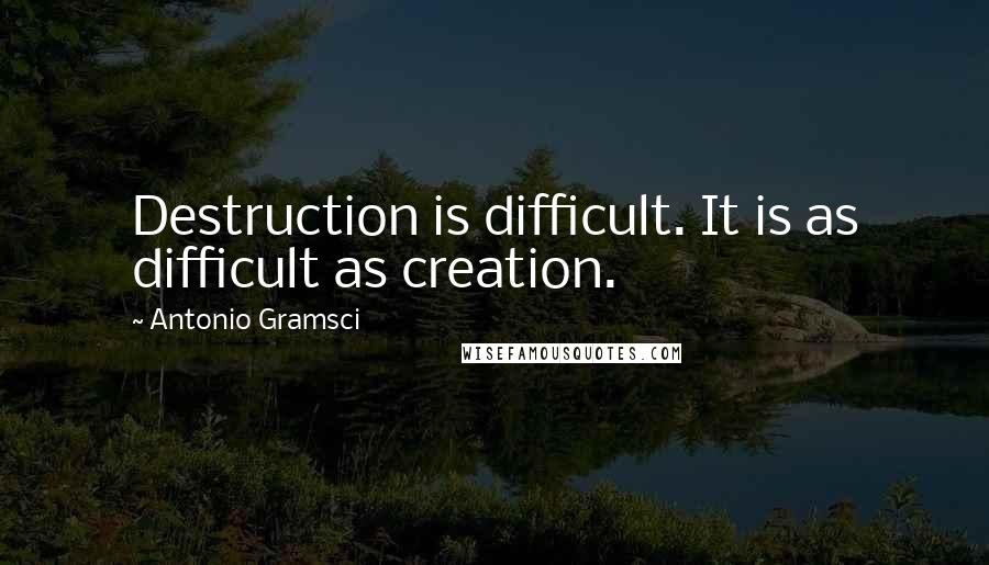 Antonio Gramsci Quotes: Destruction is difficult. It is as difficult as creation.