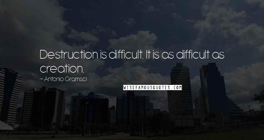 Antonio Gramsci Quotes: Destruction is difficult. It is as difficult as creation.