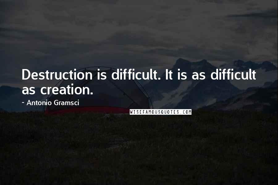 Antonio Gramsci Quotes: Destruction is difficult. It is as difficult as creation.