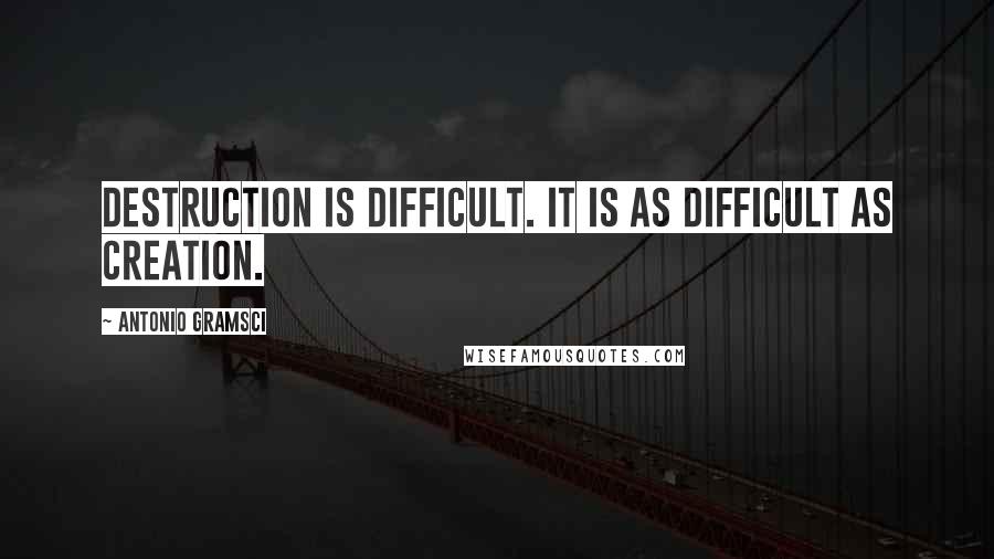 Antonio Gramsci Quotes: Destruction is difficult. It is as difficult as creation.