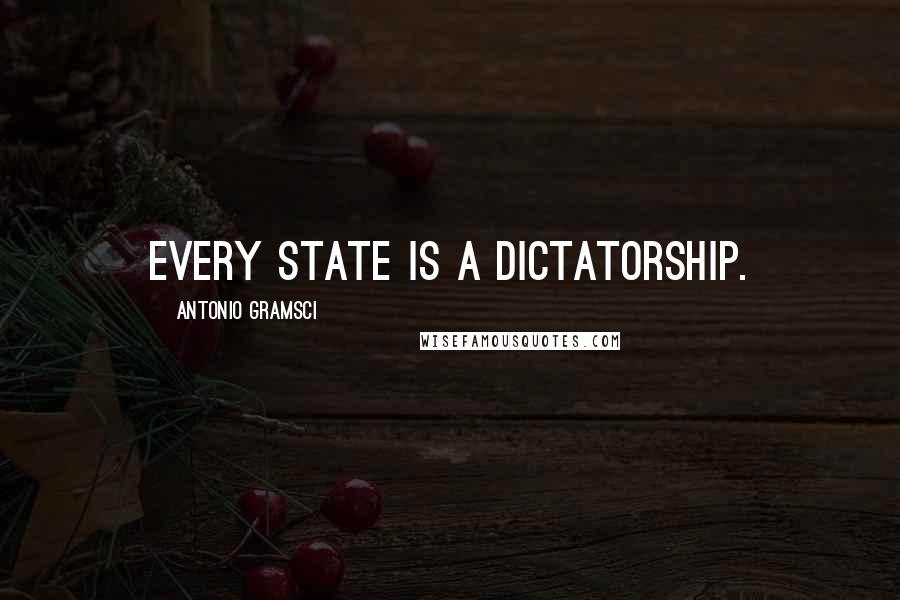 Antonio Gramsci Quotes: Every State is a dictatorship.