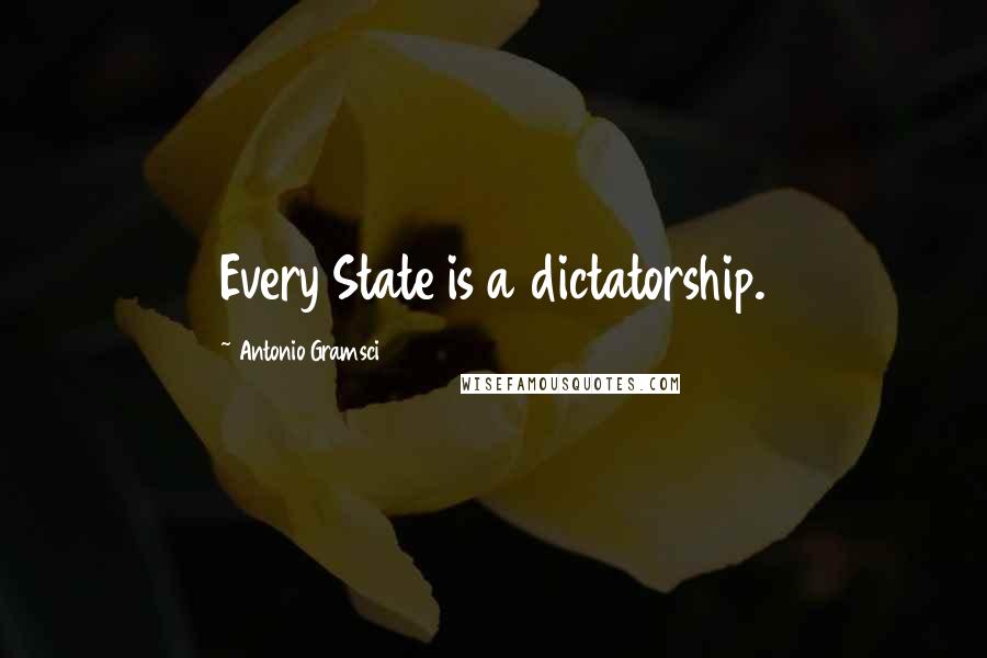 Antonio Gramsci Quotes: Every State is a dictatorship.