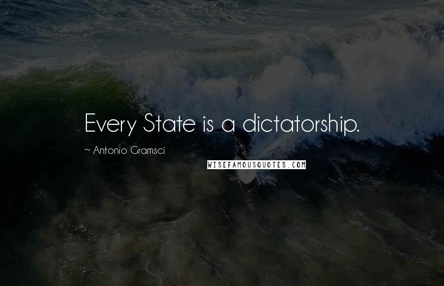 Antonio Gramsci Quotes: Every State is a dictatorship.