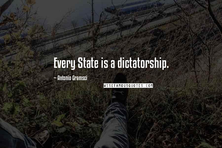 Antonio Gramsci Quotes: Every State is a dictatorship.