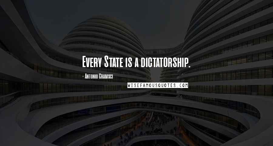 Antonio Gramsci Quotes: Every State is a dictatorship.