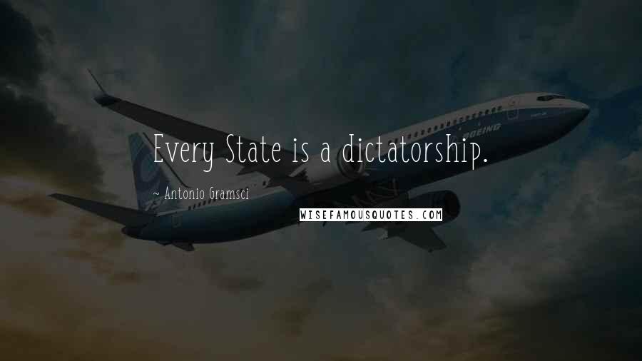 Antonio Gramsci Quotes: Every State is a dictatorship.