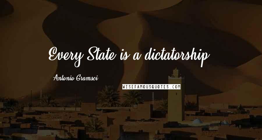 Antonio Gramsci Quotes: Every State is a dictatorship.