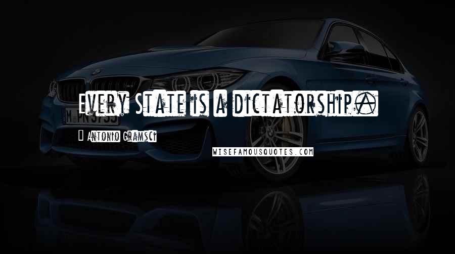 Antonio Gramsci Quotes: Every State is a dictatorship.