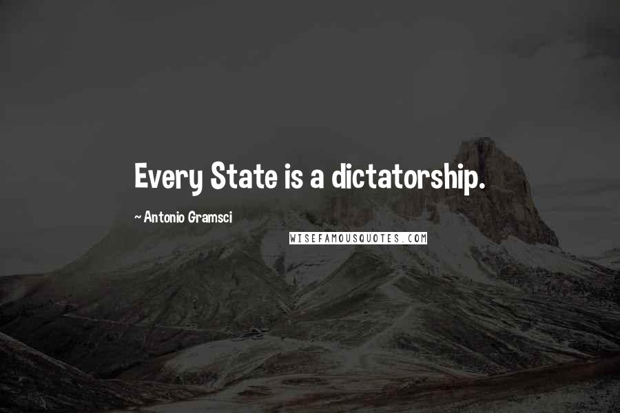 Antonio Gramsci Quotes: Every State is a dictatorship.