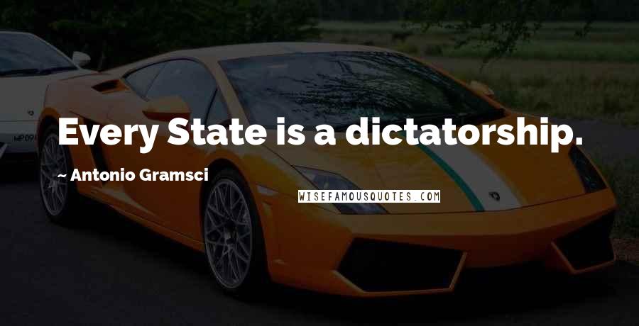 Antonio Gramsci Quotes: Every State is a dictatorship.