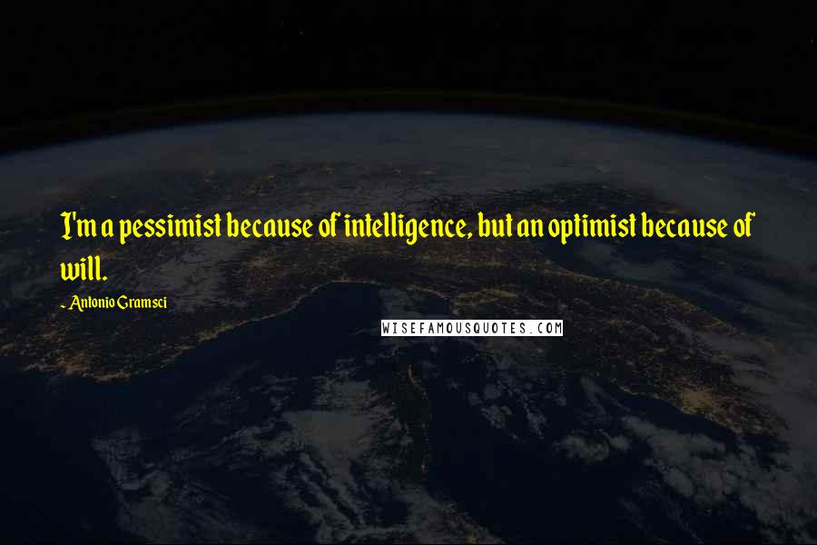 Antonio Gramsci Quotes: I'm a pessimist because of intelligence, but an optimist because of will.