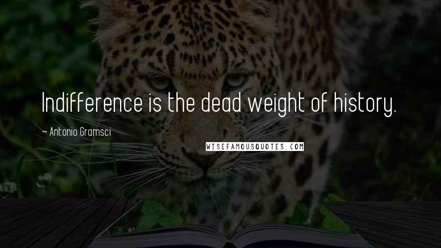 Antonio Gramsci Quotes: Indifference is the dead weight of history.