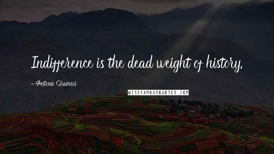Antonio Gramsci Quotes: Indifference is the dead weight of history.