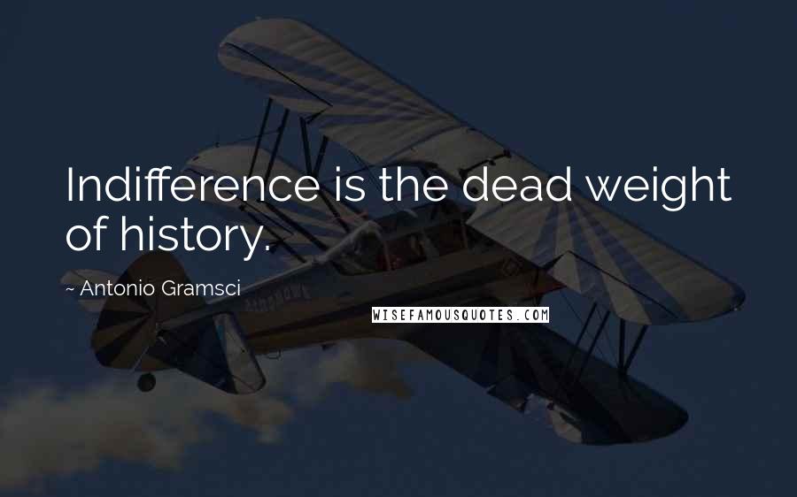 Antonio Gramsci Quotes: Indifference is the dead weight of history.
