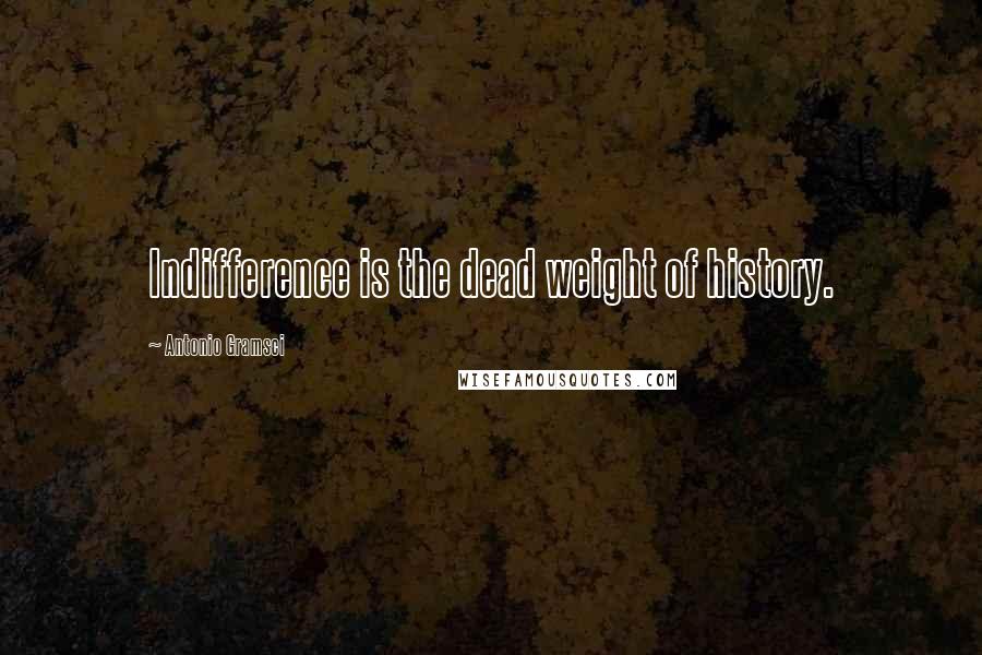 Antonio Gramsci Quotes: Indifference is the dead weight of history.