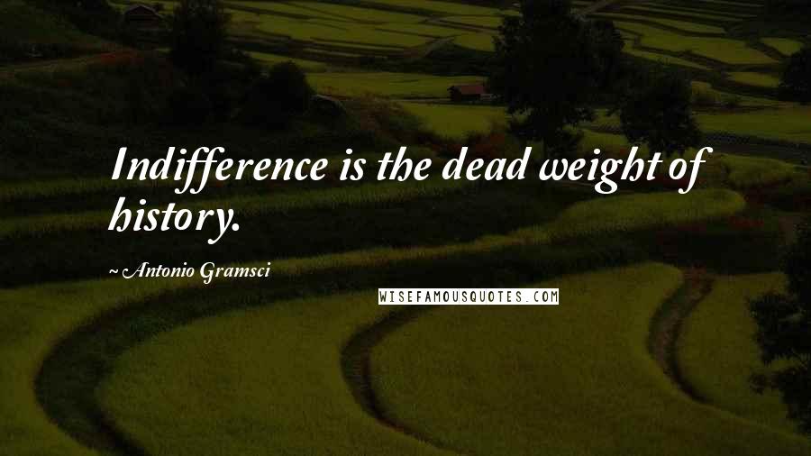 Antonio Gramsci Quotes: Indifference is the dead weight of history.