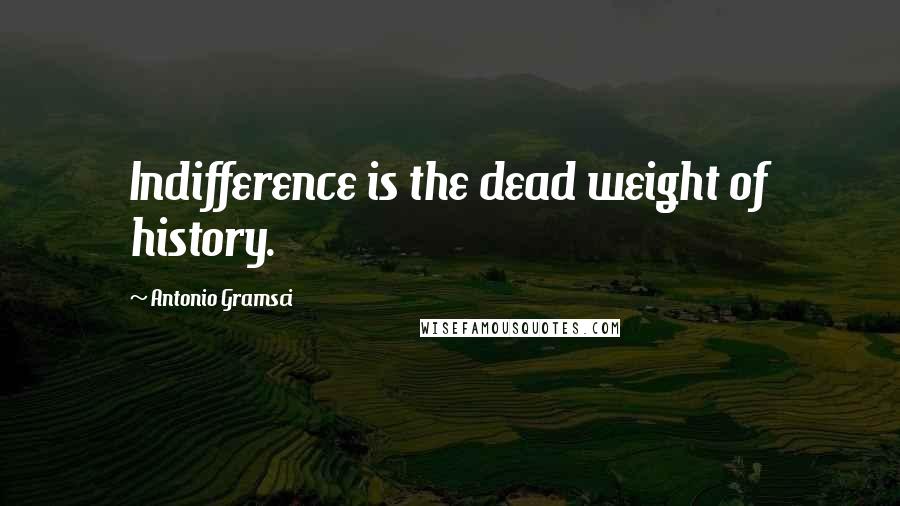 Antonio Gramsci Quotes: Indifference is the dead weight of history.