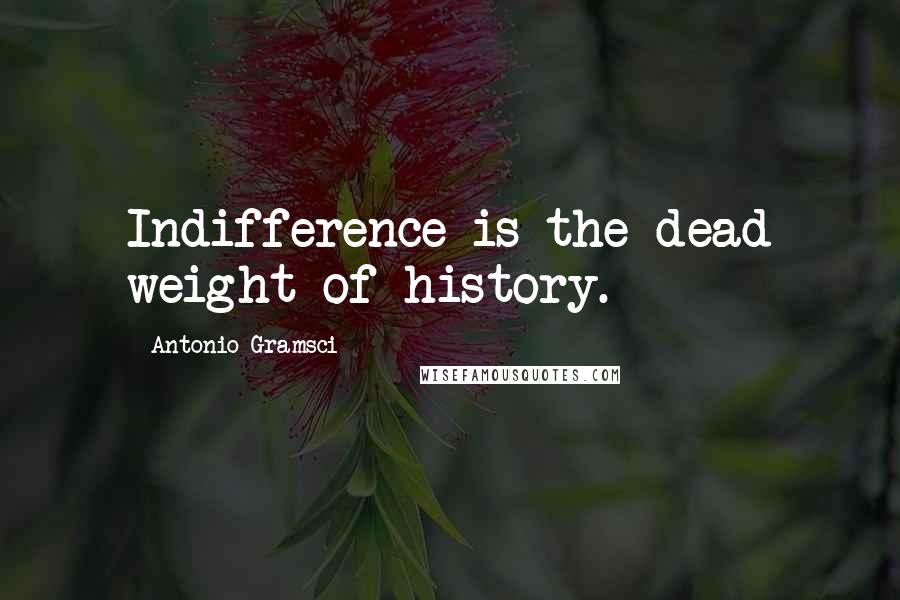 Antonio Gramsci Quotes: Indifference is the dead weight of history.