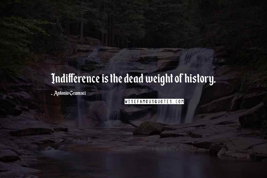 Antonio Gramsci Quotes: Indifference is the dead weight of history.