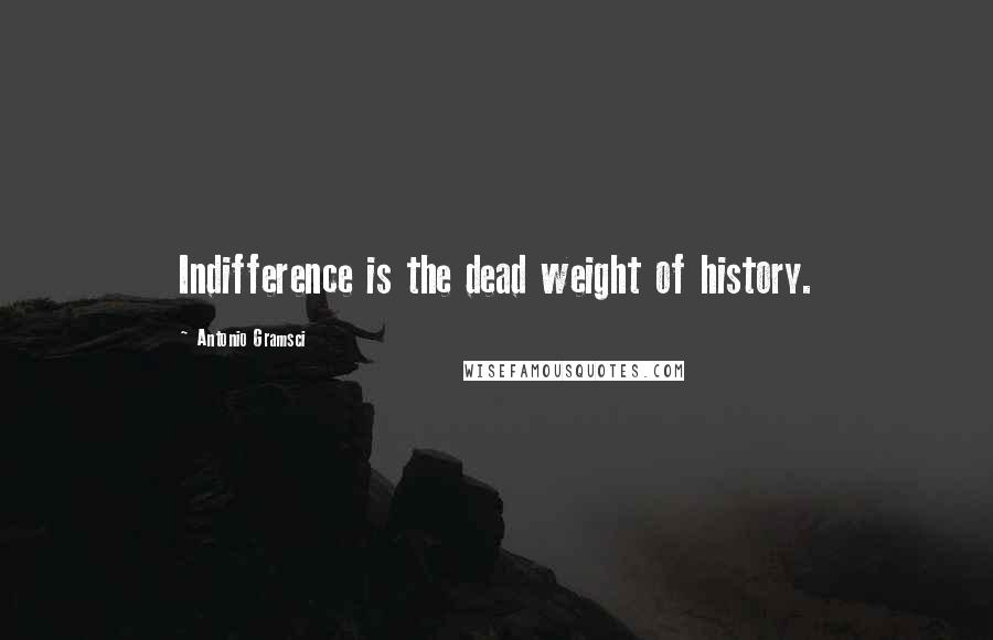 Antonio Gramsci Quotes: Indifference is the dead weight of history.