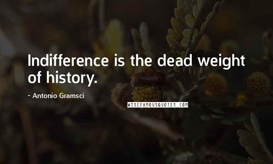 Antonio Gramsci Quotes: Indifference is the dead weight of history.