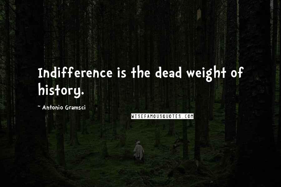 Antonio Gramsci Quotes: Indifference is the dead weight of history.